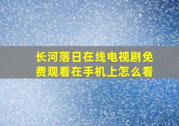 长河落日在线电视剧免费观看在手机上怎么看