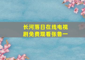 长河落日在线电视剧免费观看张鲁一