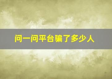 问一问平台骗了多少人