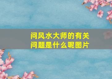 问风水大师的有关问题是什么呢图片