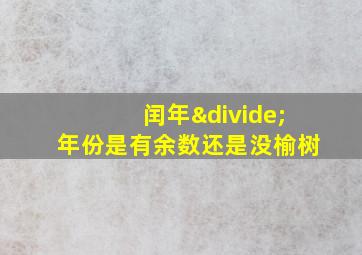 闰年÷年份是有余数还是没榆树