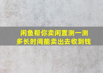 闲鱼帮你卖闲置测一测多长时间能卖出去收到钱