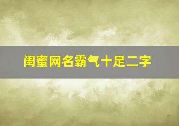 闺蜜网名霸气十足二字