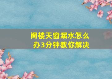 阁楼天窗漏水怎么办3分钟教你解决