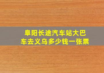 阜阳长途汽车站大巴车去义乌多少钱一张票