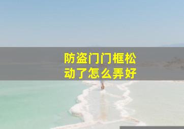 防盗门门框松动了怎么弄好