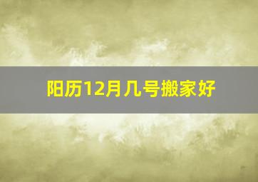 阳历12月几号搬家好