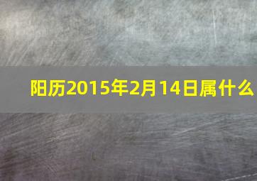 阳历2015年2月14日属什么