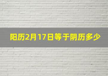 阳历2月17日等于阴历多少