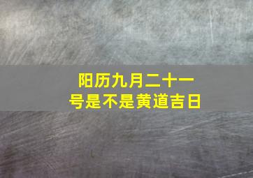 阳历九月二十一号是不是黄道吉日