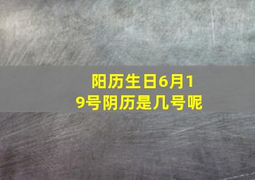 阳历生日6月19号阴历是几号呢