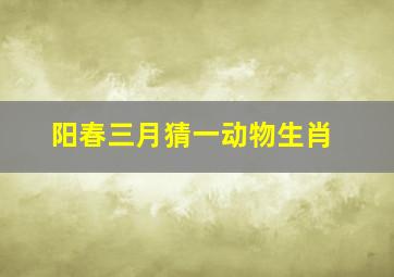 阳春三月猜一动物生肖