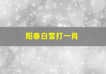 阳春白雪打一肖