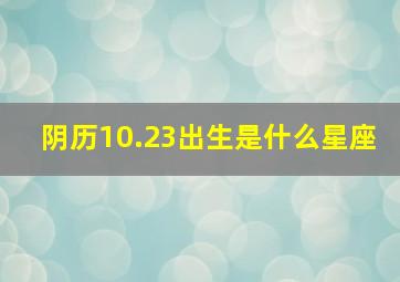 阴历10.23出生是什么星座