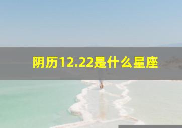 阴历12.22是什么星座