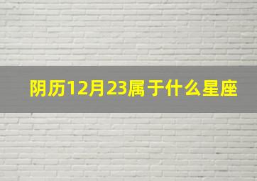 阴历12月23属于什么星座