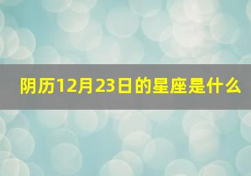 阴历12月23日的星座是什么