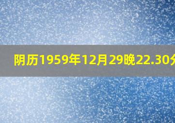 阴历1959年12月29晚22.30分生