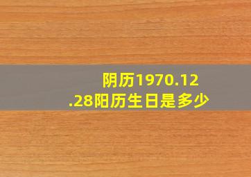 阴历1970.12.28阳历生日是多少