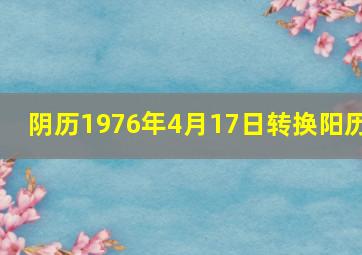 阴历1976年4月17日转换阳历