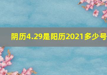 阴历4.29是阳历2021多少号