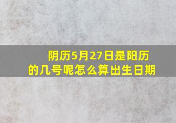 阴历5月27日是阳历的几号呢怎么算出生日期