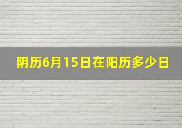 阴历6月15日在阳历多少日