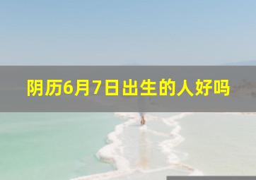 阴历6月7日出生的人好吗