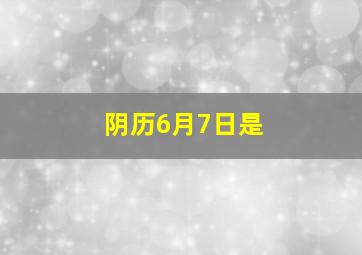 阴历6月7日是