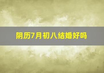 阴历7月初八结婚好吗