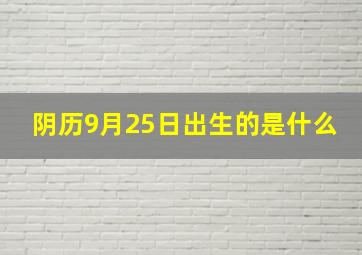 阴历9月25日出生的是什么