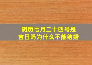 阴历七月二十四号是吉日吗为什么不能结婚