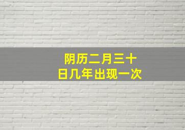 阴历二月三十日几年出现一次