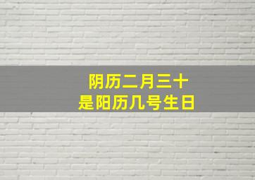 阴历二月三十是阳历几号生日