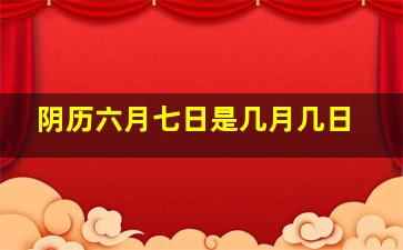 阴历六月七日是几月几日