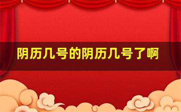 阴历几号的阴历几号了啊