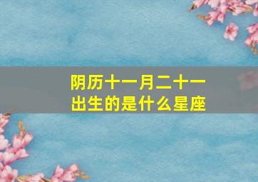 阴历十一月二十一出生的是什么星座