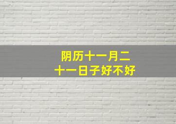 阴历十一月二十一日子好不好