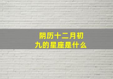 阴历十二月初九的星座是什么