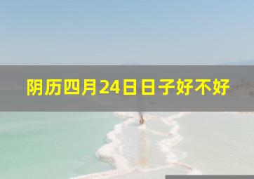 阴历四月24日日子好不好