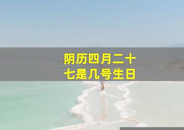 阴历四月二十七是几号生日