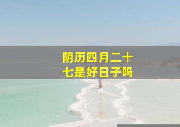 阴历四月二十七是好日子吗