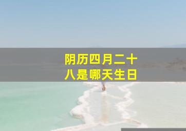 阴历四月二十八是哪天生日