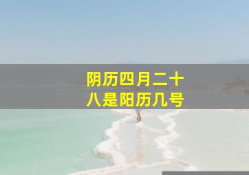 阴历四月二十八是阳历几号