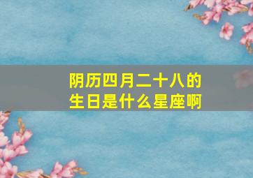 阴历四月二十八的生日是什么星座啊