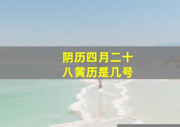 阴历四月二十八黄历是几号