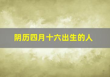 阴历四月十六出生的人