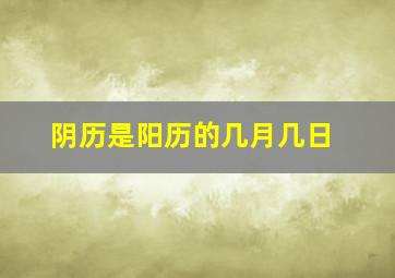 阴历是阳历的几月几日