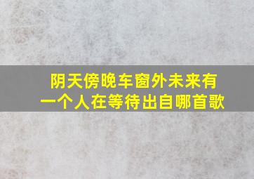 阴天傍晚车窗外未来有一个人在等待出自哪首歌