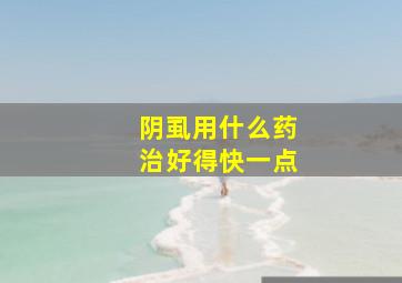 阴虱用什么药治好得快一点